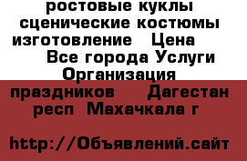 ростовые куклы.сценические костюмы.изготовление › Цена ­ 15 000 - Все города Услуги » Организация праздников   . Дагестан респ.,Махачкала г.